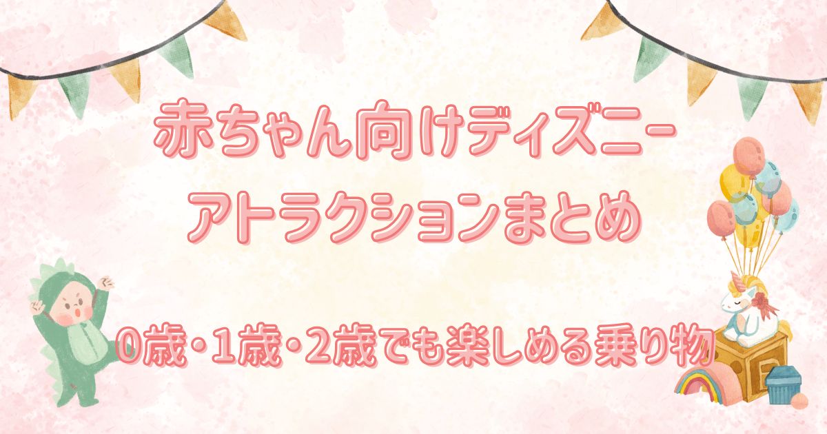 赤ちゃん向けディズニーアトラクションまとめ
