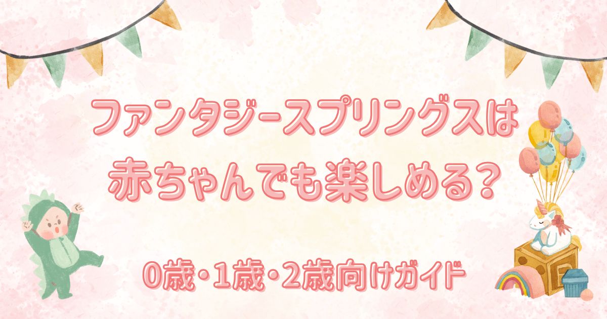 ファンタジースプリングスは赤ちゃんでも楽しめる？